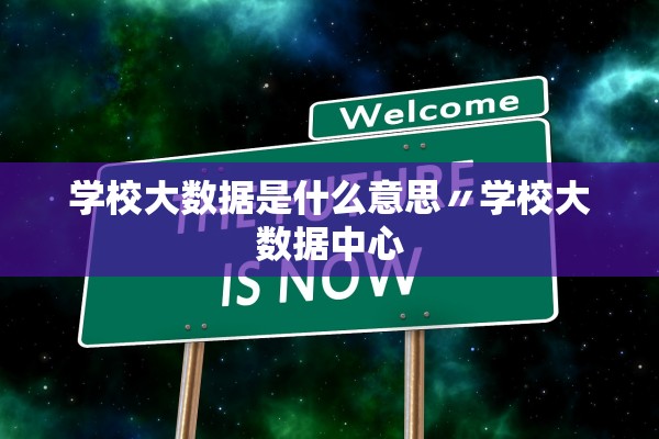 学校大数据是什么意思〃学校大数据中心 学校大数据是什么意思〃学校大数据中心