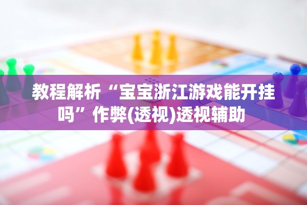 教程解析“宝宝浙江游戏能开挂吗”作弊(透视)透视辅助 