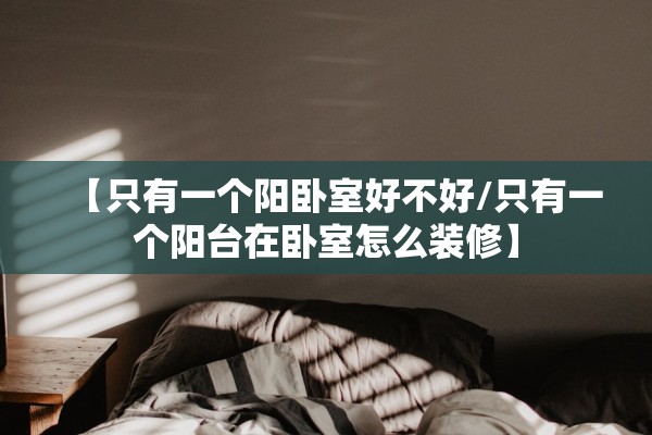 【只有一个阳卧室好不好/只有一个阳台在卧室怎么装修】