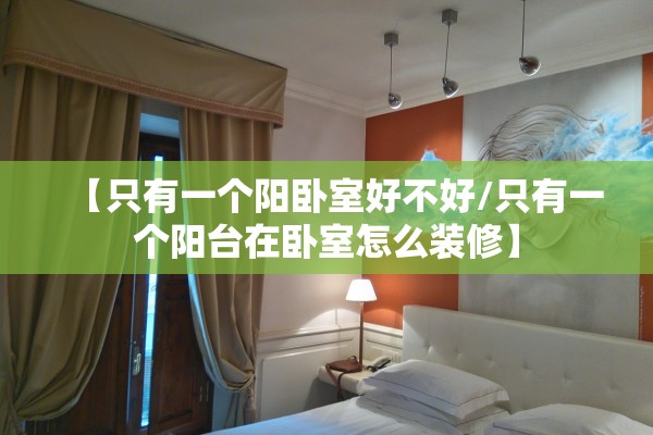 【只有一个阳卧室好不好/只有一个阳台在卧室怎么装修】