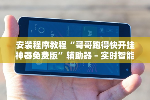 安装程序教程“哥哥跑得快开挂神器免费版”辅助器 – 实时智能回复