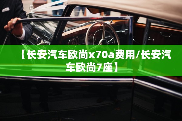 【长安汽车欧尚x70a费用/长安汽车欧尚7座】 【长安汽车欧尚x70a费用/长安汽车欧尚7座】