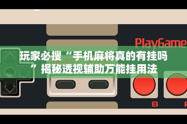 玩家必搜“手机麻将真的有挂吗	”揭秘透视辅助万能挂用法
