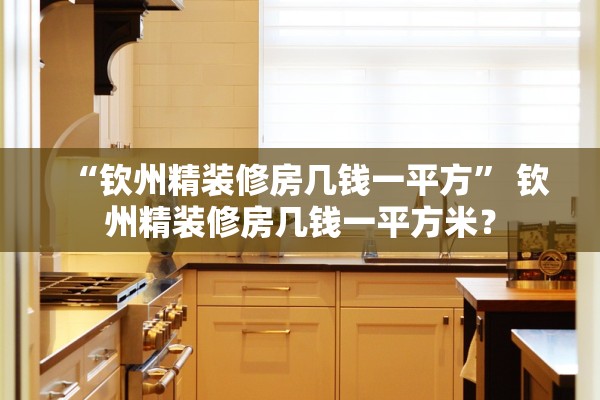 “钦州精装修房几钱一平方” 钦州精装修房几钱一平方米？