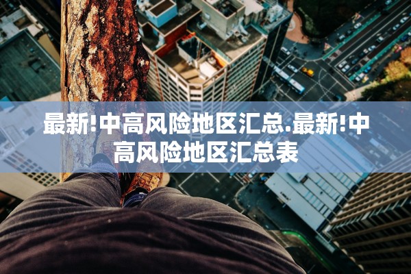 最新!中高风险地区汇总.最新!中高风险地区汇总表 最新!中高风险地区汇总.最新!中高风险地区汇总表