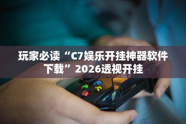 玩家必读“C7娱乐开挂神器软件下载	”2026透视开挂