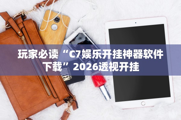玩家必读“C7娱乐开挂神器软件下载	”2026透视开挂
