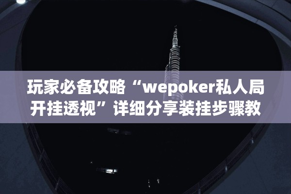 玩家必备攻略“wepoker私人局开挂透视	”详细分享装挂步骤教程