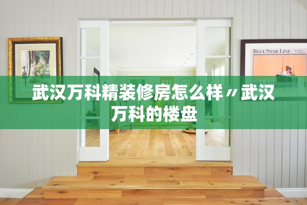 武汉万科精装修房怎么样〃武汉万科的楼盘