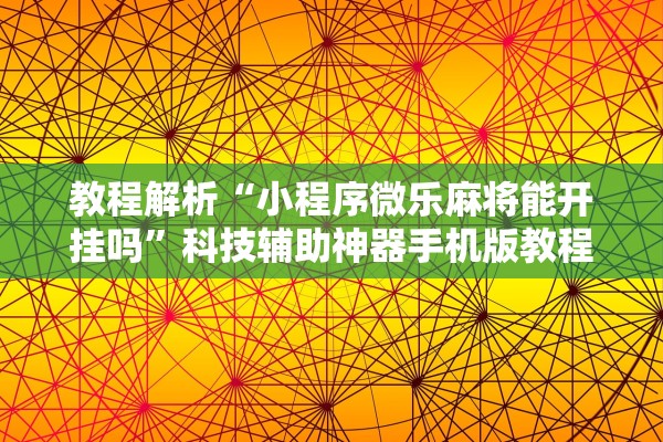 教程解析“小程序微乐麻将能开挂吗”科技辅助神器手机版教程