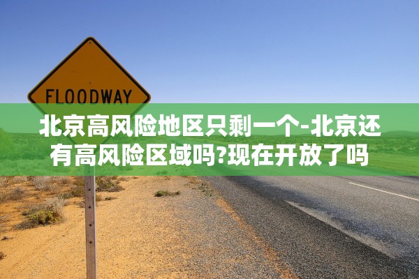 北京高风险地区只剩一个-北京还有高风险区域吗?现在开放了吗 北京高风险地区只剩一个-北京还有高风险区域吗?现在开放了吗