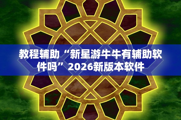 教程辅助“新星游牛牛有辅助软件吗”2026新版本软件