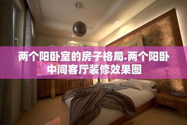 两个阳卧室的房子格局.两个阳卧中间客厅装修效果图 两个阳卧室的房子格局.两个阳卧中间客厅装修效果图