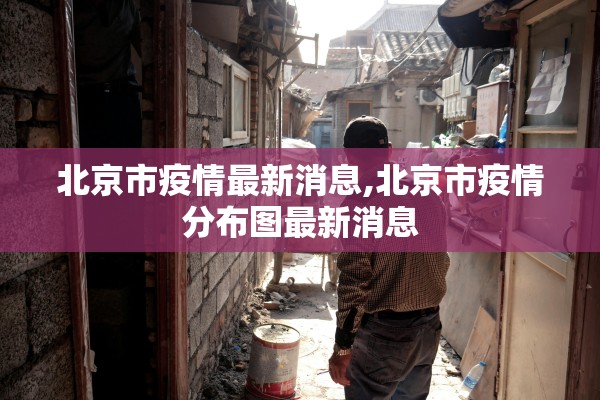 北京市疫情最新消息,北京市疫情分布图最新消息 北京市疫情最新消息,北京市疫情分布图最新消息