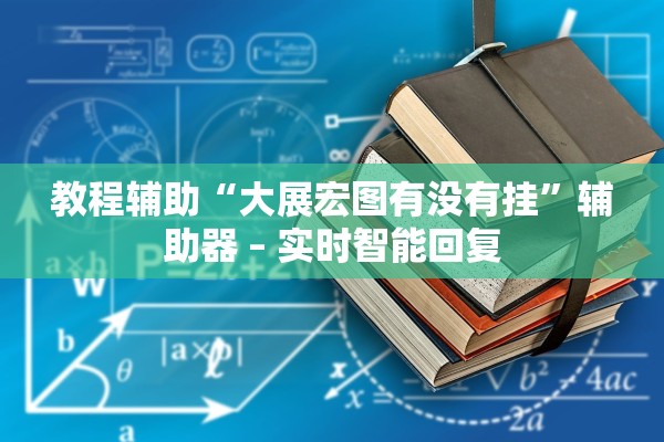 教程辅助“大展宏图有没有挂”辅助器 – 实时智能回复