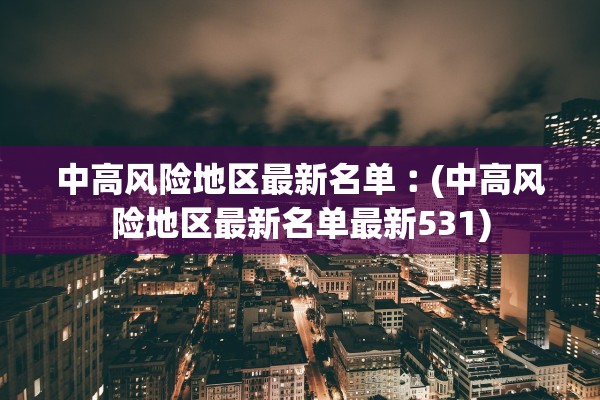 中高风险地区最新名单︰(中高风险地区最新名单最新531) 中高风险地区最新名单︰(中高风险地区最新名单最新531)