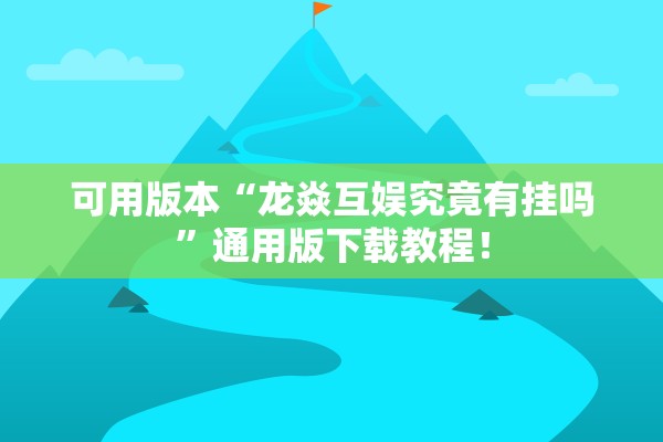 可用版本“龙焱互娱究竟有挂吗	”通用版下载教程！