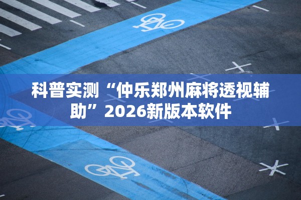 科普实测“仲乐郑州麻将透视辅助”2026新版本软件
