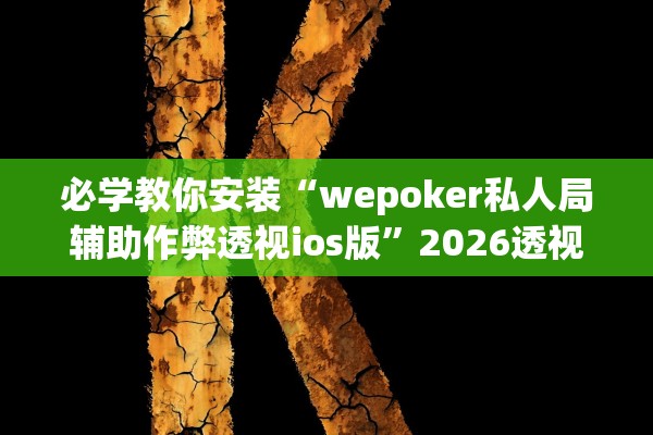 必学教你安装“wepoker私人局辅助作弊透视ios版	”2026透视开挂