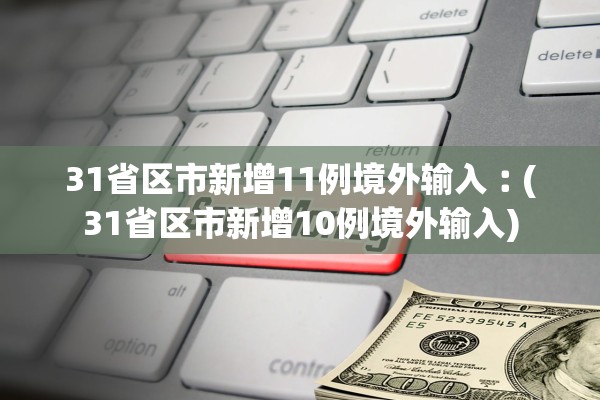 31省区市新增11例境外输入︰(31省区市新增10例境外输入) 31省区市新增11例境外输入︰(31省区市新增10例境外输入)