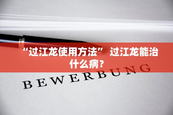 “过江龙使用方法” 过江龙能治什么病？