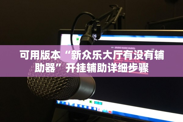 可用版本“新众乐大厅有没有辅助器”开挂辅助详细步骤