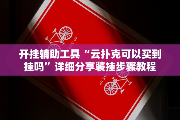 开挂辅助工具“云扑克可以买到挂吗”详细分享装挂步骤教程