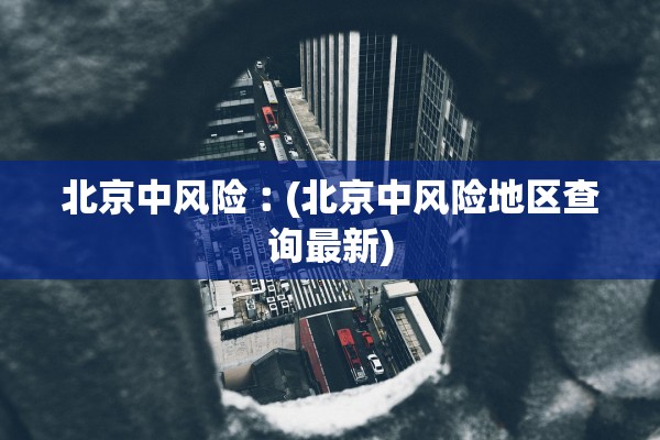 北京中风险︰(北京中风险地区查询最新)