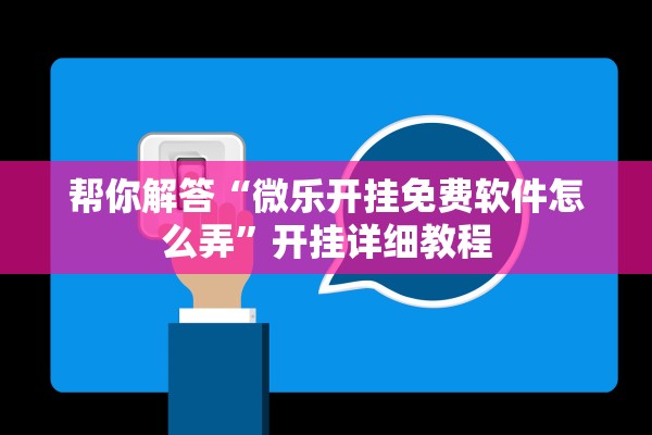 帮你解答“微乐开挂免费软件怎么弄	”开挂详细教程