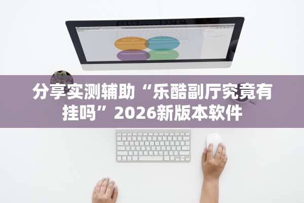 分享实测辅助“乐酷副厅究竟有挂吗”2026新版本软件