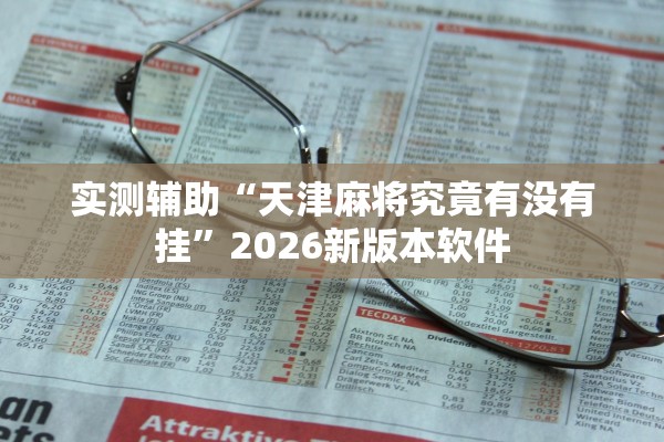 实测辅助“天津麻将究竟有没有挂”2026新版本软件