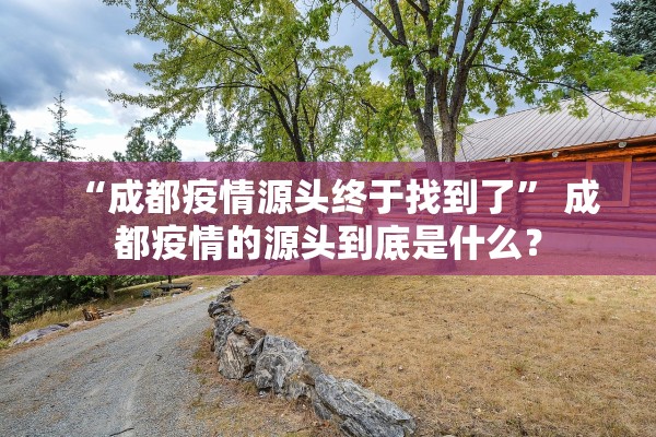 “成都疫情源头终于找到了” 成都疫情的源头到底是什么？
