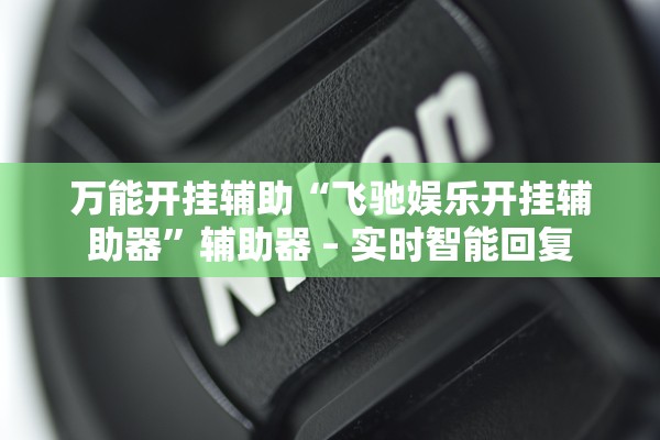 万能开挂辅助“飞驰娱乐开挂辅助器”辅助器 – 实时智能回复