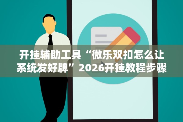 开挂辅助工具“微乐双扣怎么让系统发好牌”2026开挂教程步骤