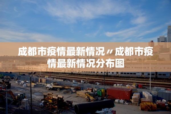 成都市疫情最新情况〃成都市疫情最新情况分布图