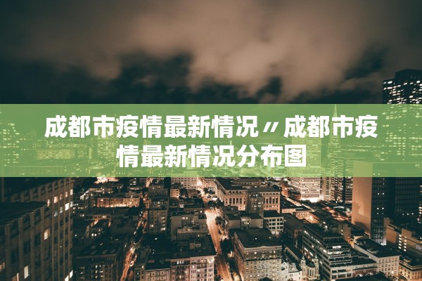 成都市疫情最新情况〃成都市疫情最新情况分布图