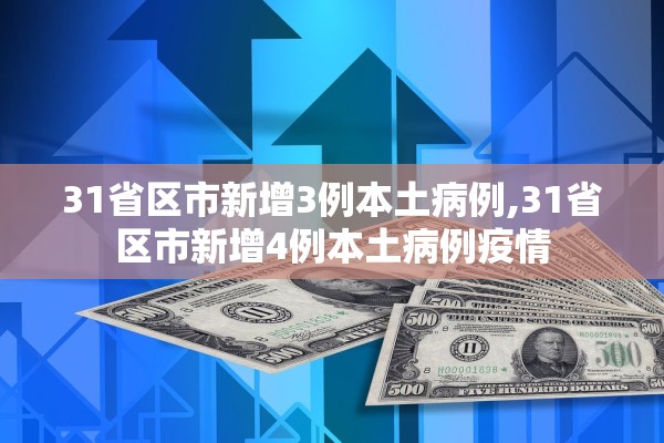 31省区市新增3例本土病例,31省区市新增4例本土病例疫情