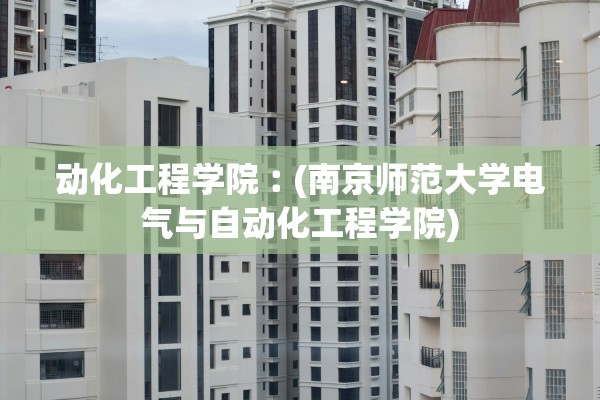 动化工程学院︰(南京师范大学电气与自动化工程学院) 动化工程学院︰(南京师范大学电气与自动化工程学院)