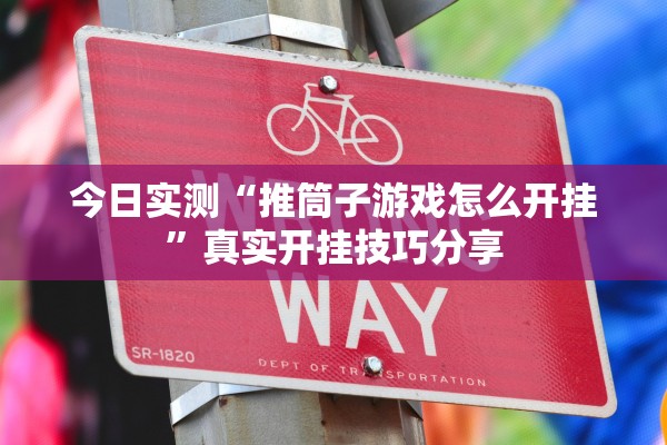 今日实测“推筒子游戏怎么开挂	”真实开挂技巧分享