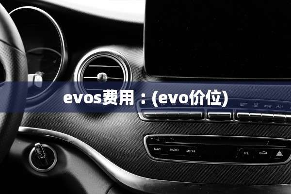 evos费用︰(evo价位)