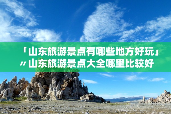 「山东旅游景点有哪些地方好玩」〃山东旅游景点大全哪里比较好 「山东旅游景点有哪些地方好玩」〃山东旅游景点大全哪里比较好