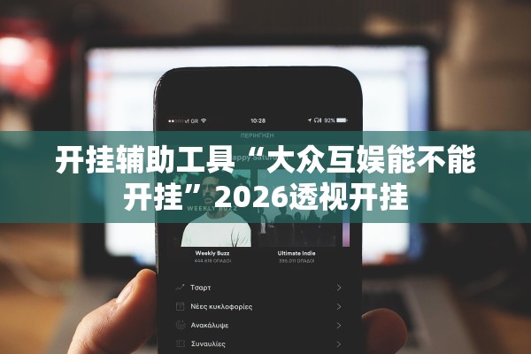 开挂辅助工具“大众互娱能不能开挂”2026透视开挂