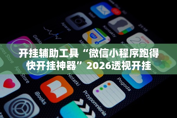 开挂辅助工具“微信小程序跑得快开挂神器	”2026透视开挂