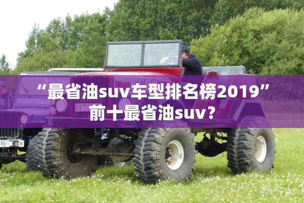“最省油suv车型排名榜2019” 前十最省油suv？