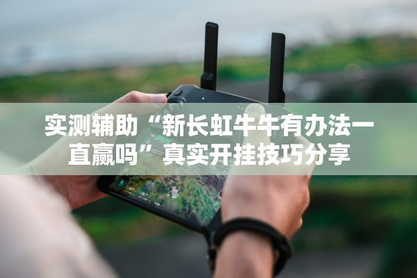 实测辅助“新长虹牛牛有办法一直赢吗”真实开挂技巧分享