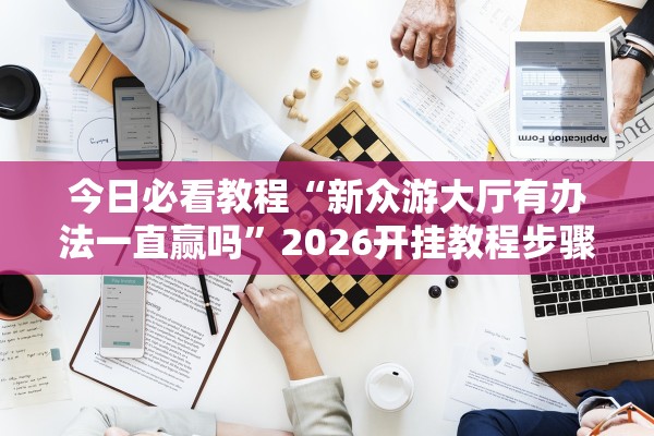 今日必看教程“新众游大厅有办法一直赢吗”2026开挂教程步骤