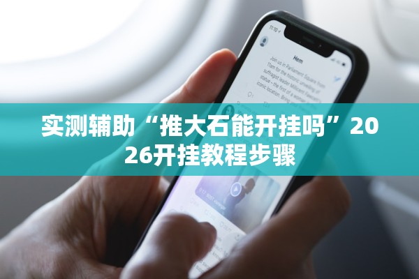 实测辅助“推大石能开挂吗	”2026开挂教程步骤
