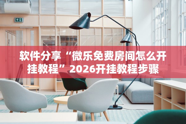 软件分享“微乐免费房间怎么开挂教程”2026开挂教程步骤