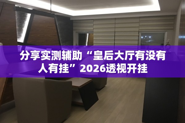 分享实测辅助“皇后大厅有没有人有挂	”2026透视开挂