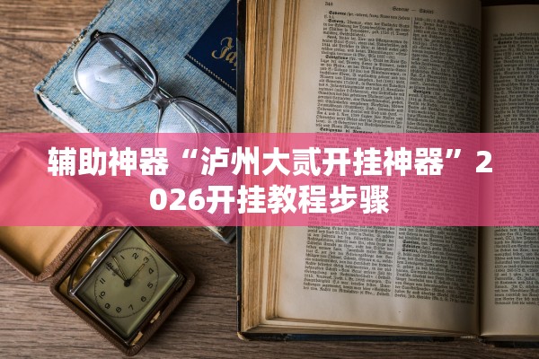 辅助神器“泸州大贰开挂神器	”2026开挂教程步骤